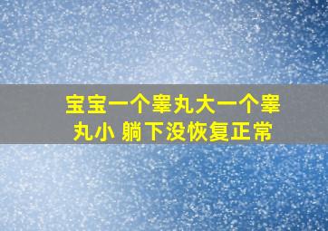 宝宝一个睾丸大一个睾丸小 躺下没恢复正常